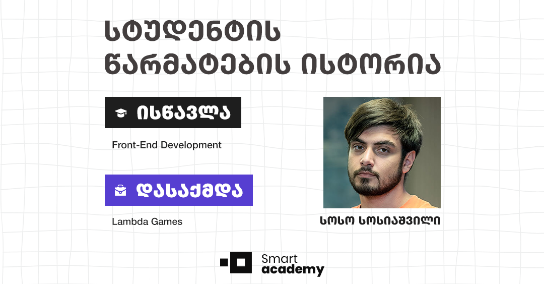 "კურსის შემდეგ დავიწყე მუშაობა Lambda Games-ში Junior Front-End დეველოპერის პოზიციაზე.'' - სოსო სოსიაშვილის წარმატების ისტორია