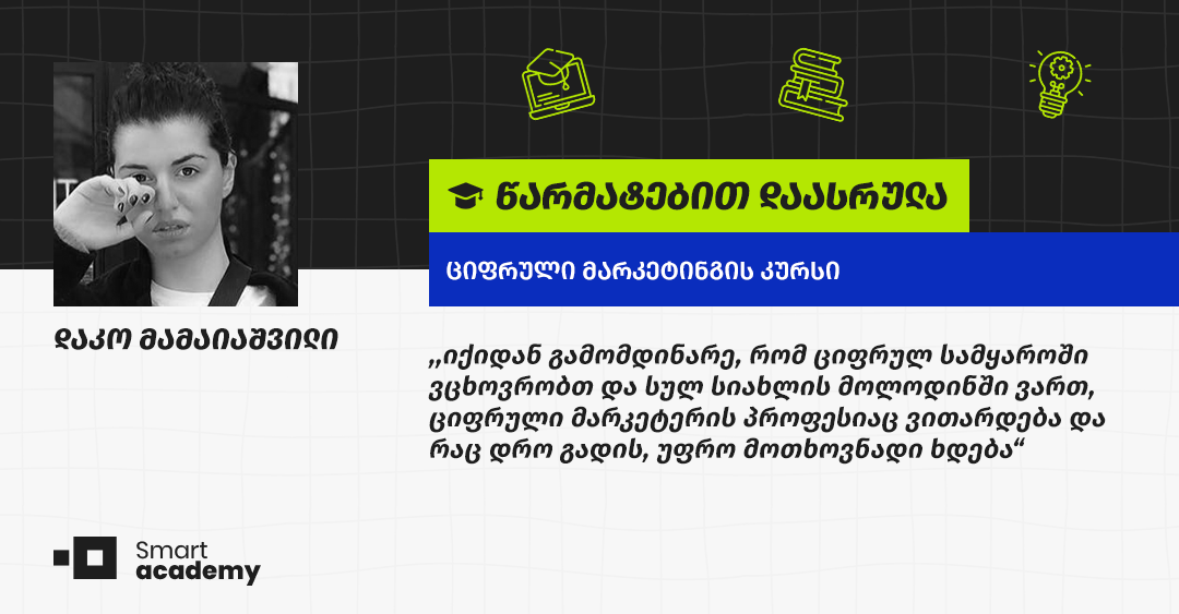დარწმუნებული ვარ, სმარტ აკადემიაში მიღებული ცოდნა საკმაოდ დიდ როლს ითამაშებს ჩემს კარიერულ წინსვლაში - დაკო მამაიაშვილის შთაბეჭდილება