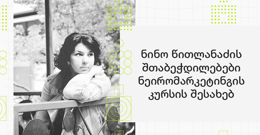 ,,ნეირომარკეტინგი გვეხმარება, უკეთ გავიგოთ კლიენტის სურვილები და მოტივაციები'' - ნინო წითლანაძის შთაბეჭდილება