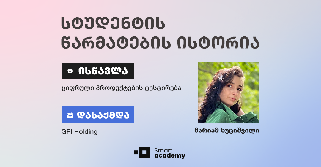“სმარტ აკადემიამ დიდი როლი ითამაშა ჩემს კარიერულ წინსვლასა და განვითარებაში” - მარიამ ხუციშვილის წარმატების ისტორია