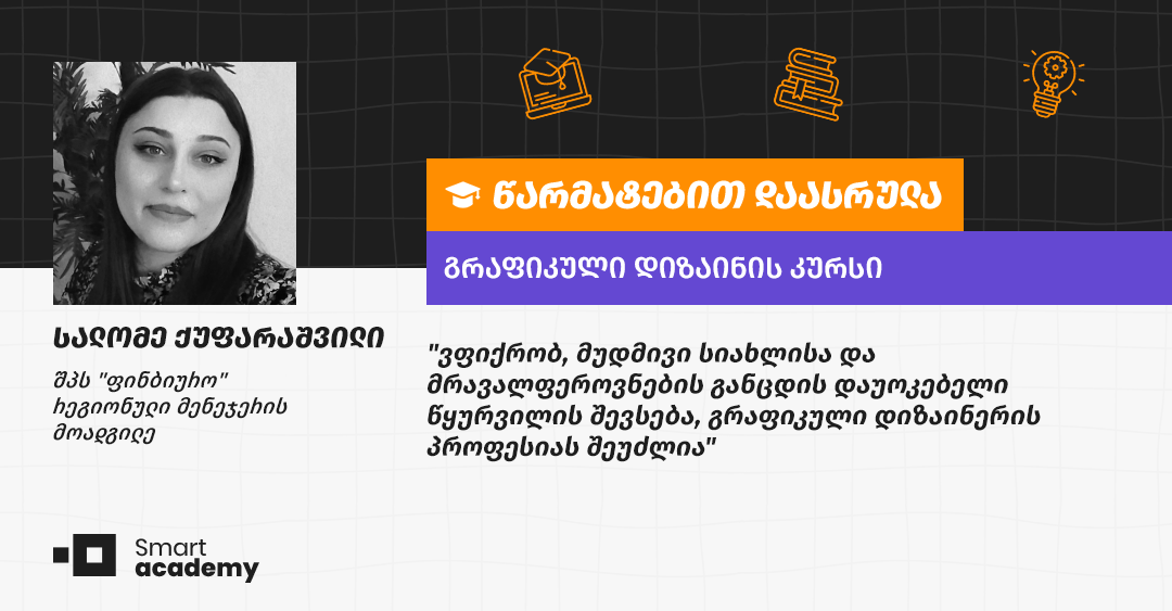 "საკუთარი მომავლის გრაფიკულ დიზაინთან დაკავშირება მსურს" - სალომე ქუფარაშვილის შთაბეჭდილება
